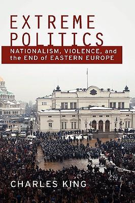 Extreme Politics: Nationalism, Violence, and the End of Eastern Europe