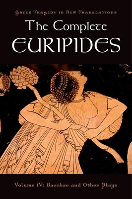 The Complete Euripides: Volume IV: Bacchae and Other Plays