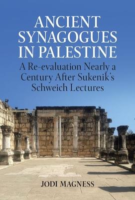 Ancient Synagogues in Palestine: A Re-Evaluation Nearly a Century After Sukenik's Schweich Lectures