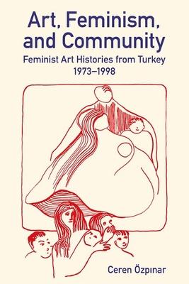 Art, Feminism, and Community: Feminist Art Histories from Turkey, 1973-1998