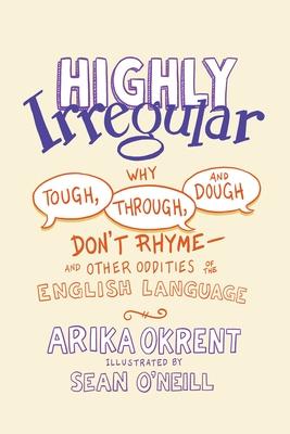 Highly Irregular: Why Tough, Through, and Dough Don't Rhyme--And Other Oddities of the English Language