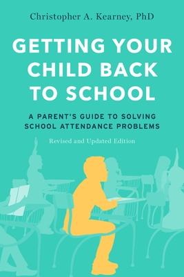 Getting Your Child Back to School: A Parent's Guide to Solving School Attendance Problems, Revised and Updated Edition