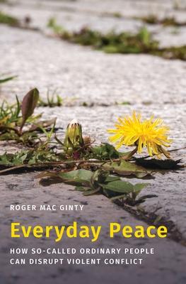 Everyday Peace: How So-Called Ordinary People Can Disrupt Violent Conflict