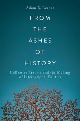 From the Ashes of History: Collective Trauma and the Making of International Politics