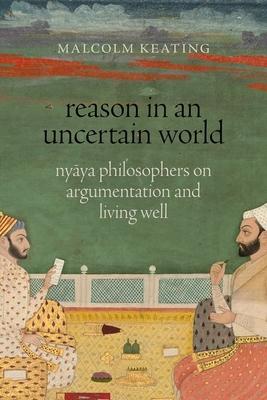 Reason in an Uncertain World: Ny&#257;ya Philosophers on Argumentation and Living Well