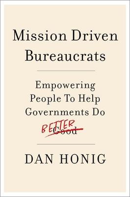 Mission Driven Bureaucrats: Empowering People to Help Government Do Better