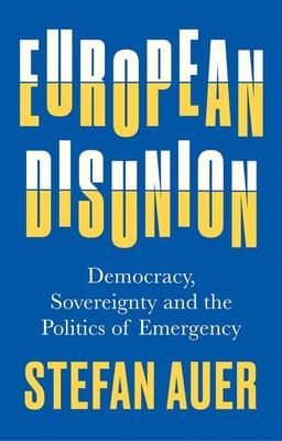 European Disunion: Democracy, Sovereignty and the Politics of Emergency