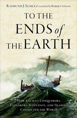 To the Ends of the Earth: How Ancient Conquerors, Explorers, Scientists, and Traders Connected the World