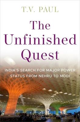 The Unfinished Quest: India's Search for Major Power Status from Nehru to Modi