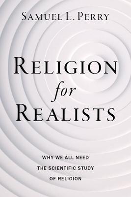 Religion for Realists: Why We All Need the Scientific Study of Religion