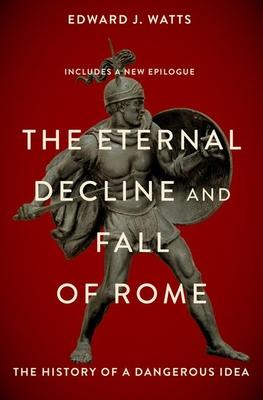 The Eternal Decline and Fall of Rome: The History of a Dangerous Idea