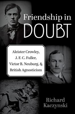 Friendship in Doubt: Aleister Crowley, J. F. C. Fuller, Victor B. Neuburg, and British Agnosticism