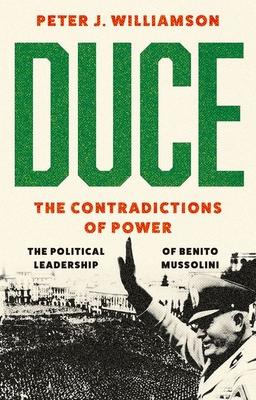 Duce: The Contradictions of Power: The Political Leadership of Benito Mussolini