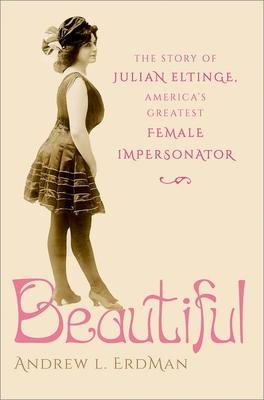 Beautiful: The Story of Julian Eltinge, America's Greatest Female Impersonator