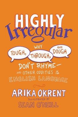 Highly Irregular: Why Tough, Through, and Dough Don't Rhyme--And Other Oddities of the English Language