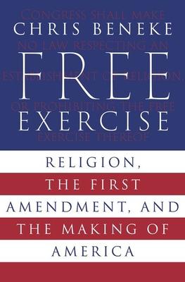 Free Exercise: Religion, the First Amendment, and the Making of America