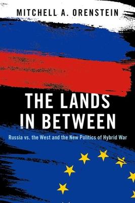 The Lands in Between: Russia vs. the West and the New Politics of Hybrid War