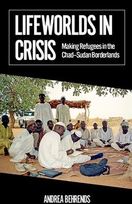 Lifeworlds in Crisis: Making Refugees in the Chad-Sudan Borderlands