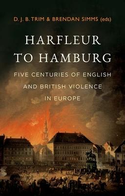 Harfleur to Hamburg: Five Centuries of English and British Violence in Europe