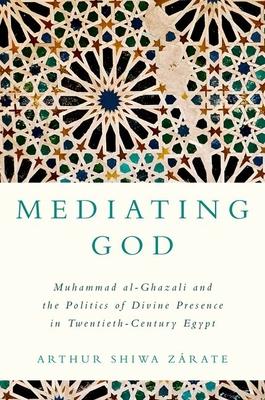 Mediating God: Muhammad Al-Ghazali and the Politics of Divine Presence in Twentieth-Century Egypt Subscription