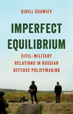 Imperfect Equilibrium: Civil-Military Relations in Russian Defense Policymaking Subscription