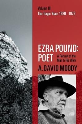 Ezra Pound: Poet: Volume III: The Tragic Years 1939-1972