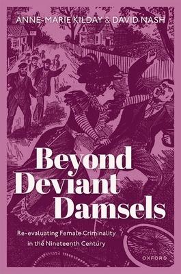 Beyond Deviant Damsels: Re-Evaluating Female Criminality in the Nineteenth Century