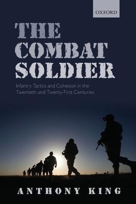 Combat Soldier: Infantry Tactics and Cohesion in the Twentieth and Twenty-First Centuries