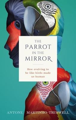 The Parrot in the Mirror: How Evolving to Be Like Birds Makes Us Human