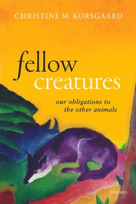 Fellow Creatures: Our Obligations to the Other Animals