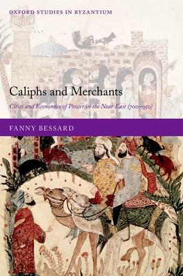 Caliphs and Merchants: Cities and Economies of Power in the Near East (700-950)