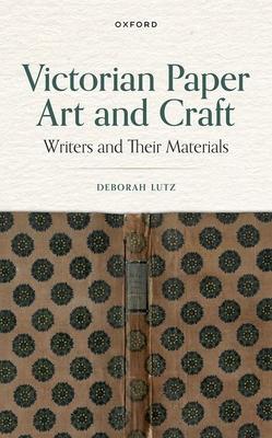 Victorian Paper Art and Craft: Writers and Their Materials