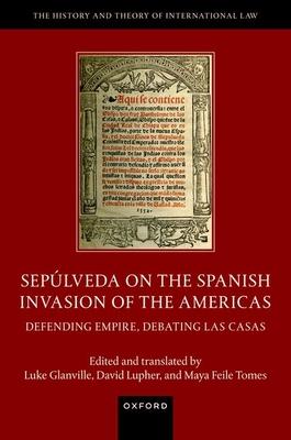 Seplveda on the Spanish Invasion of the Americas: Defending Empire, Debating Las Casas