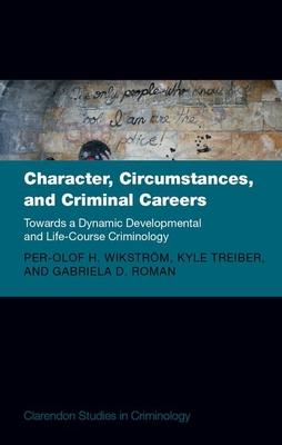 Character, Circumstances, and Criminal Careers: Towards a Dynamic Developmental and Life-Course Criminology