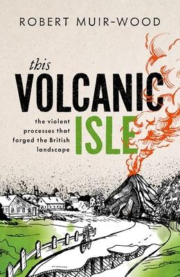 This Volcanic Isle: The Violent Processes That Forged the British Landscape