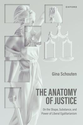 The Anatomy of Justice: On the Shape, Substance, and Power of Liberal Egalitarianism