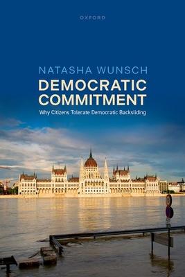 Democratic Commitment: Why Citizens Tolerate Democratic Backsliding Subscription