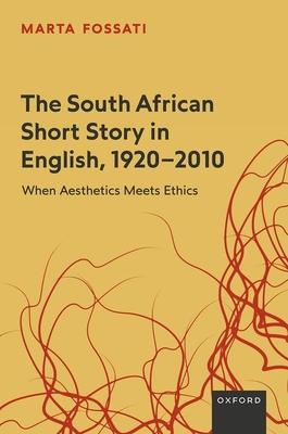 The South African Short Story in English, 1920-2010: When Aesthetics Meets Ethics