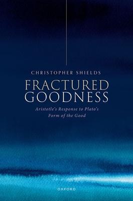 Fractured Goodness: Aristotle's Response to Plato's Form of the Good