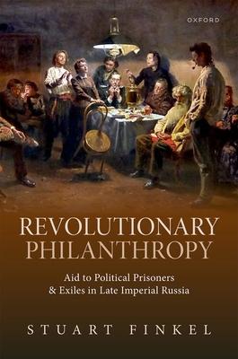 Revolutionary Philanthropy: Aid to Political Prisoners and Exiles in Late Imperial Russia