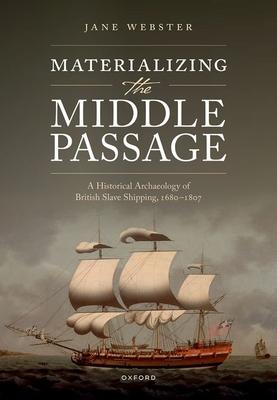 Materializing the Middle Passage: A Historical Archaeology of British Slave Shipping, 1680-1807