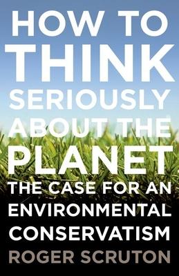 How to Think Seriously about the Planet: The Case for an Environmental Conservatism