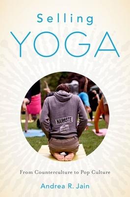 Selling Yoga: From Counterculture to Pop Culture