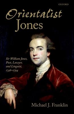 'Orientalist Jones': Sir William Jones, Poet, Lawyer, and Linguist, 1746-1794