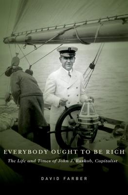 Everybody Ought to Be Rich: The Life and Times of John J. Raskob, Capitalist