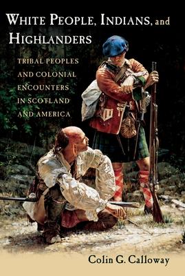 White People, Indians, and Highlanders: Tribal People and Colonial Encounters in Scotland and America