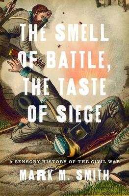 Smell of Battle, the Taste of Siege: A Sensory History of the Civil War