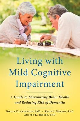 Living with Mild Cognitive Impairment: A Guide to Maximizing Brain Health and Reducing Risk of Dementia