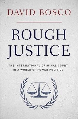 Rough Justice: The International Criminal Court in a World of Power Politics