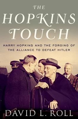 Hopkins Touch: Harry Hopkins and the Forging of the Alliance to Defeat Hitler